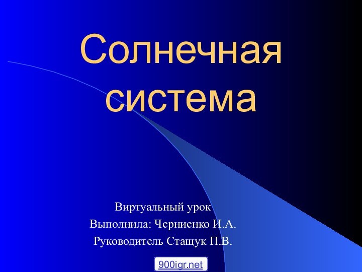 Солнечная системаВиртуальный урок Выполнила: Черниенко И.А.Руководитель Стащук П.В.