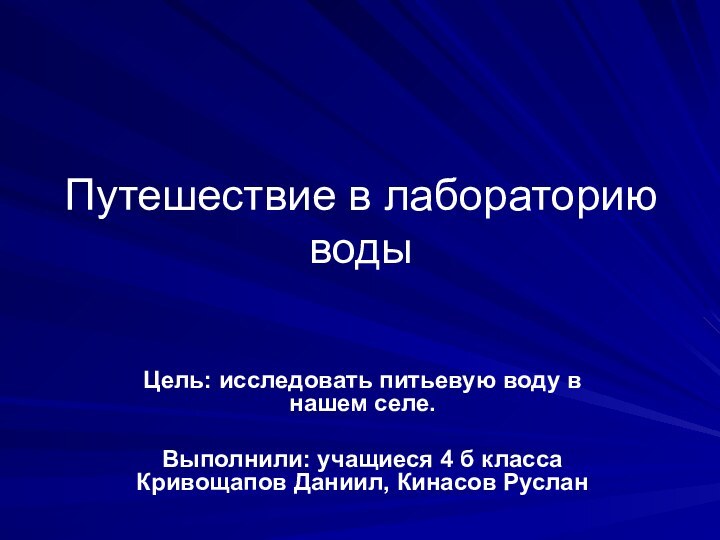 Путешествие в лабораторию водыЦель: исследовать питьевую воду в нашем селе.Выполнили: учащиеся