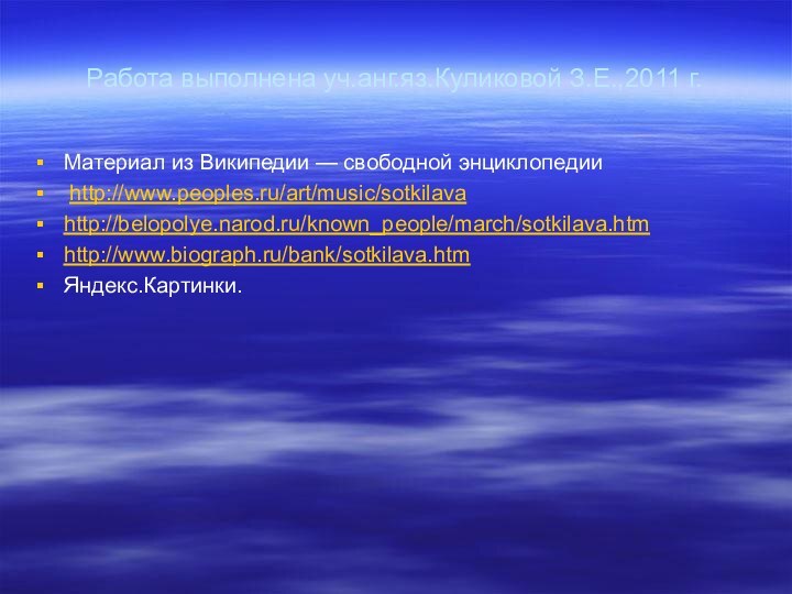 Работа выполнена уч.анг.яз.Куликовой З.Е.,2011 г.Материал из Википедии — свободной энциклопедии http://www.peoples.ru/art/music/sotkilavahttp://belopolye.narod.ru/known_people/march/sotkilava.htmhttp://www.biograph.ru/bank/sotkilava.htmЯндекс.Картинки.