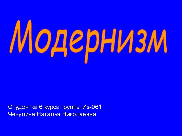 Модернизм Студентка 6 курса группы Из-061 Чечулина Наталья Николаевна