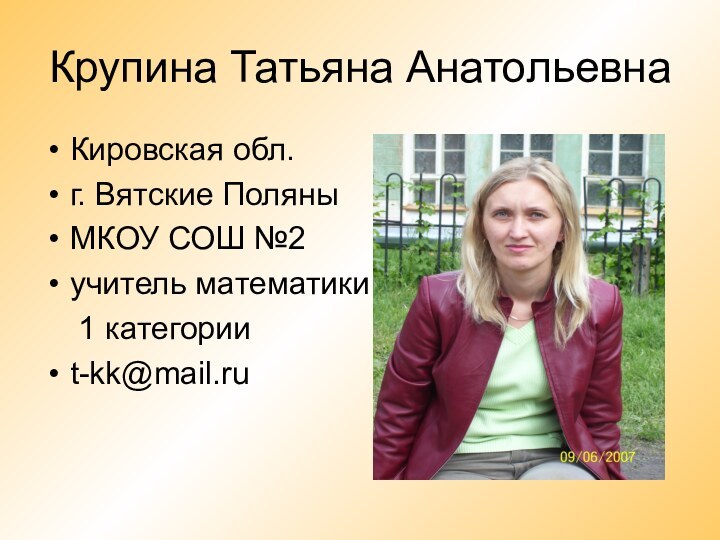 Крупина Татьяна АнатольевнаКировская обл.г. Вятские ПоляныМКОУ СОШ №2учитель математики  1 категорииt-kk@mail.ru