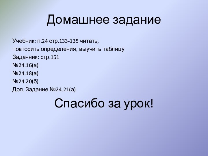 Домашнее заданиеУчебник: п.24 стр.133-135 читать, повторить определения, выучить таблицуЗадачник: стр.151№24.16(а)№24.18(а)№24.20(б)Доп. Задание №24.21(а)Спасибо за урок!