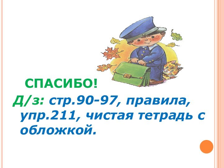 СПАСИБО!Д/з: стр.90-97, правила, упр.211, чистая тетрадь с обложкой.