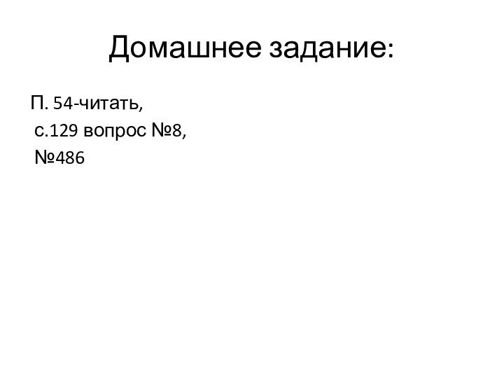 Домашнее задание:П. 54-читать, с.129 вопрос №8, №486