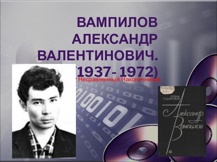 ВАМПИЛОВ АЛЕКСАНДР ВАЛЕНТИНОВИЧ. (1937- 1972)Несравненный Наконечников.