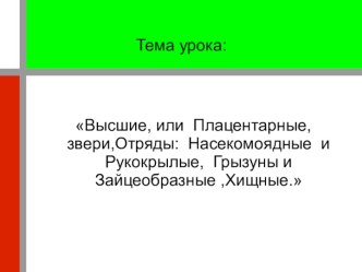 Высшие, или Плацентарные, звери,Отряды: Насекомоядные и Рукокрылые, Грызуны и Зайцеобразные ,Хищные