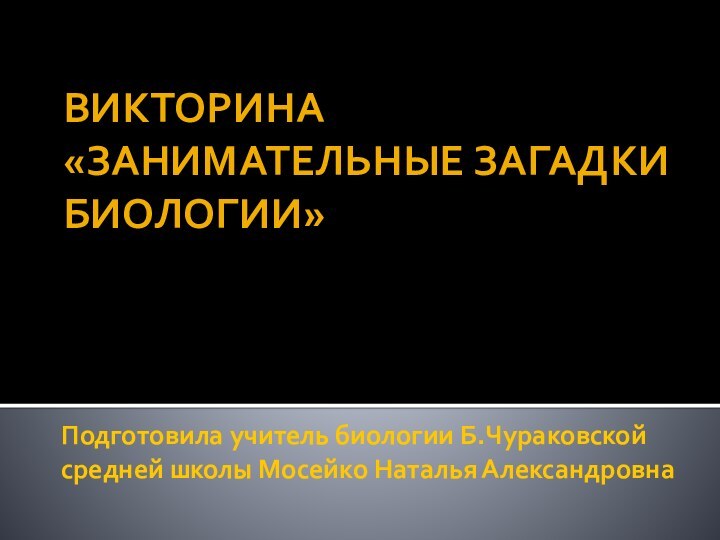 Подготовила учитель биологии Б.Чураковской средней школы Мосейко Наталья АлександровнаВИКТОРИНА «ЗАНИМАТЕЛЬНЫЕ ЗАГАДКИ БИОЛОГИИ»