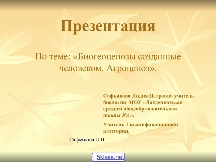 ПрезентацияПо теме: «Биогеоценозы созданные человеком. Агроценоз».Сафьянова Лидия Петровна учитель биологии МОУ «Лахденпохская