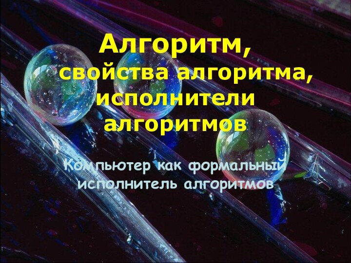 Алгоритм,    свойства алгоритма, исполнители алгоритмовКомпьютер как формальный исполнитель алгоритмов