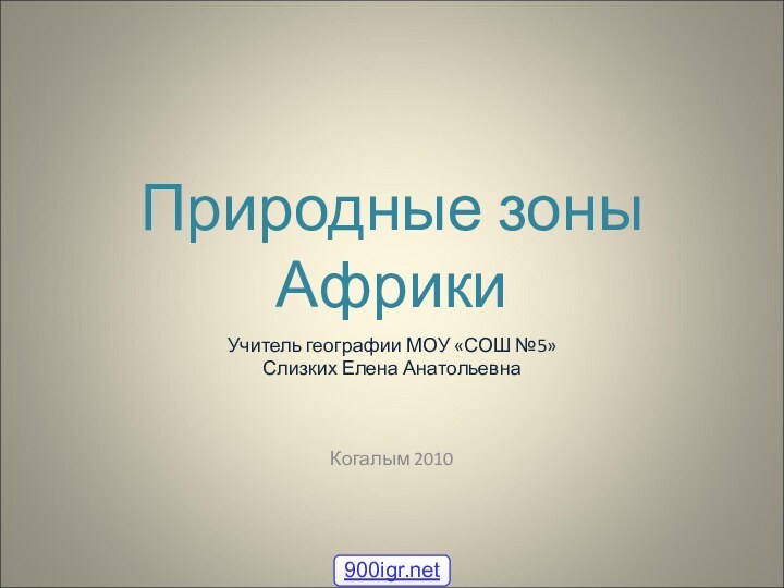 Природные зоны АфрикиУчитель географии МОУ «СОШ №5»Слизких Елена АнатольевнаКогалым 2010