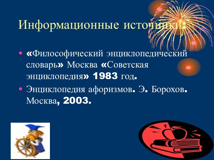 Информационные источники:«Философический энциклопедический словарь» Москва «Советская энциклопедия» 1983 год.Энциклопедия афоризмов. Э. Борохов. Москва, 2003.