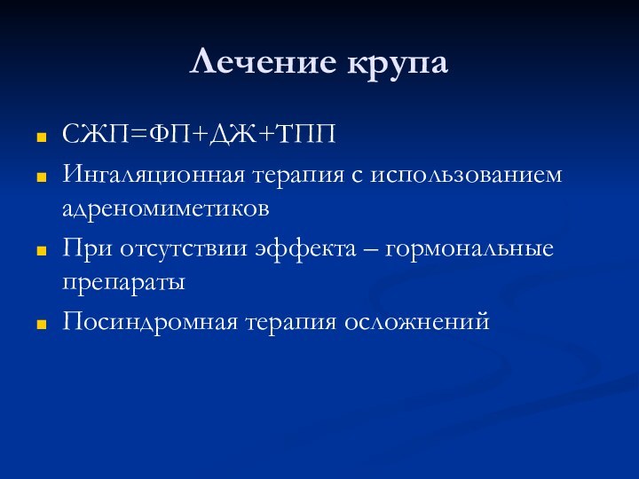 Лечение крупаСЖП=ФП+ДЖ+ТППИнгаляционная терапия с использованием адреномиметиковПри отсутствии эффекта – гормональные препаратыПосиндромная терапия осложнений