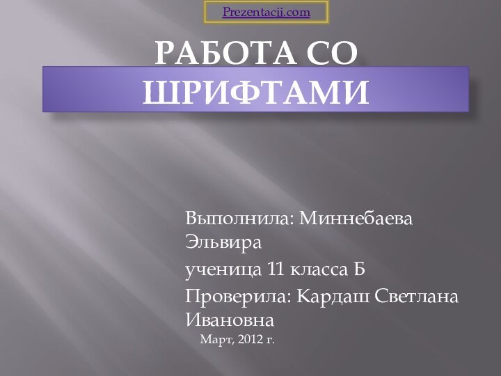 Работа со шрифтамиВыполнила: Миннебаева Эльвираученица 11 класса БПроверила: Кардаш Светлана ИвановнаМарт, 2012 г.Prezentacii.com