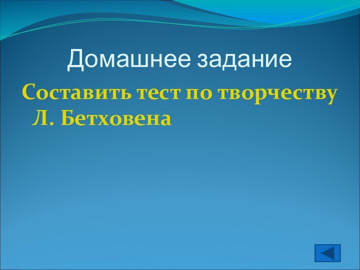 Домашнее заданиеСоставить тест по творчеству Л. Бетховена