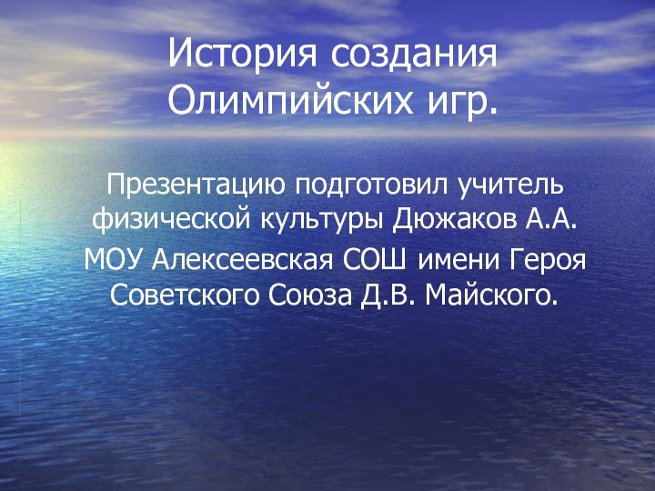 История создания Олимпийских игр.Презентацию подготовил учитель физической культуры Дюжаков А.А.МОУ Алексеевская СОШ