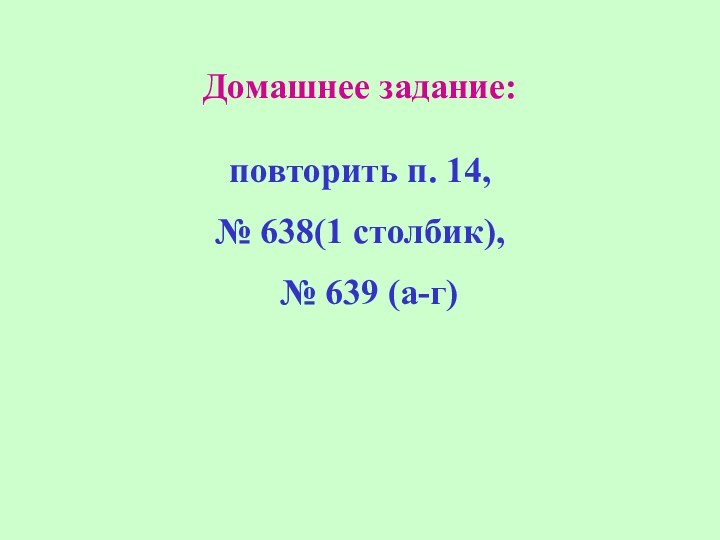 Домашнее задание:повторить п. 14, № 638(1 столбик), № 639 (а-г)