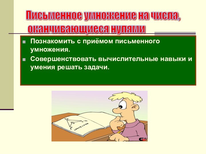 Познакомить с приёмом письменного умножения.Совершенствовать вычислительные навыки и умения решать задачи.Письменное умножение