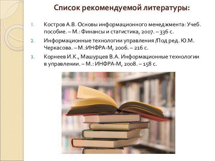 Список рекомендуемой литературы: Костров А.В. Основы информационного менеджмента: Учеб.пособие. – М.: Финансы