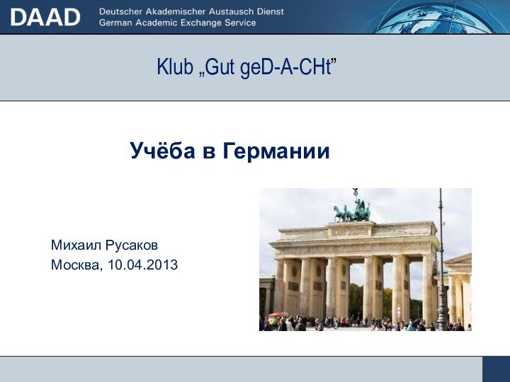 Klub „Gut geD-A-CHt”    Учёба в ГерманииМихаил РусаковМосква, 10.04.2013