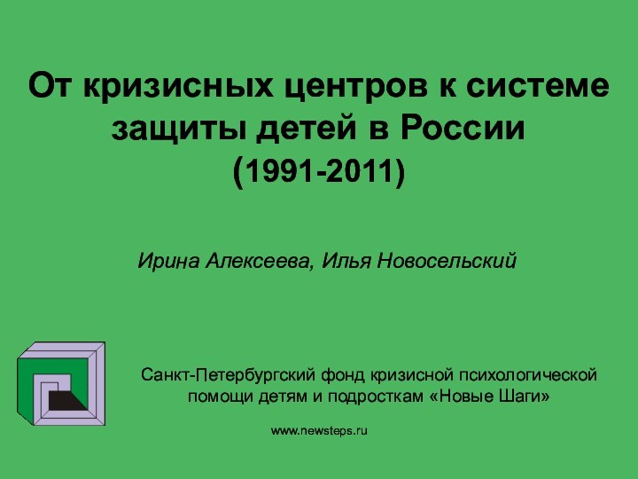 www.newsteps.ruОт кризисных центров к системе защиты детей в России (1991-2011)Ирина Алексеева, Илья