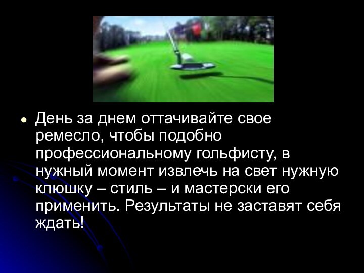 День за днем оттачивайте свое ремесло, чтобы подобно профессиональному гольфисту, в нужный