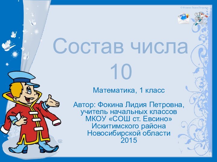 Состав числа 10Математика, 1 классАвтор: Фокина Лидия Петровна,учитель начальных классовМКОУ «СОШ ст. Евсино»Искитимского районаНовосибирской области2015