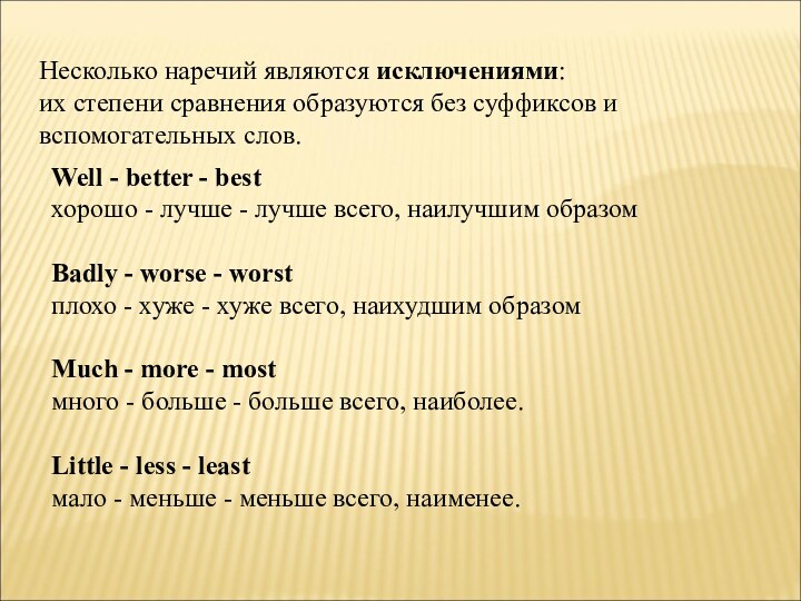 Несколько наречий являются исключениями: их степени сравнения образуются без суффиксов и вспомогательных