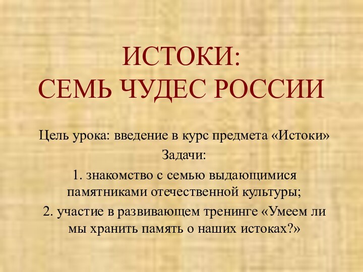 ИСТОКИ: СЕМЬ ЧУДЕС РОССИИЦель урока: введение в курс предмета «Истоки»Задачи:1. знакомство с