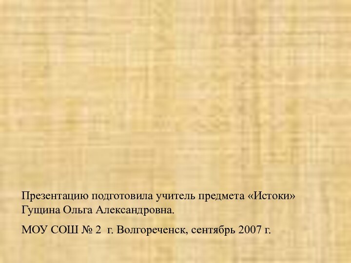 Презентацию подготовила учитель предмета «Истоки» Гущина Ольга Александровна.МОУ СОШ № 2 г. Волгореченск, сентябрь 2007 г.