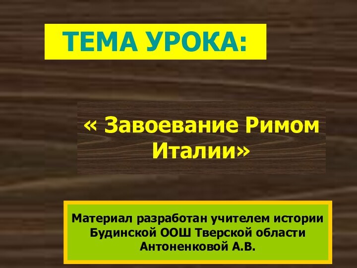 « Завоевание Римом Италии»ТЕМА УРОКА:Материал разработан учителем историиБудинской ООШ Тверской областиАнтоненковой А.В.