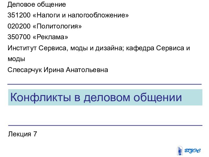 Конфликты в деловом общенииЛекция 7Деловое общение351200 «Налоги и налогообложение»020200 «Политология»350700 «Реклама»Институт Сервиса,