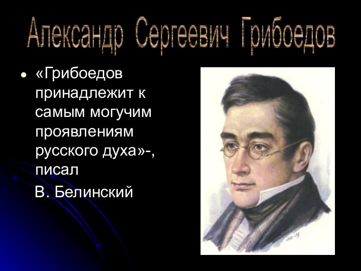 «Грибоедов принадлежит к самым могучим проявлениям русского духа»-, писал  В. БелинскийАлександр Сергеевич Грибоедов