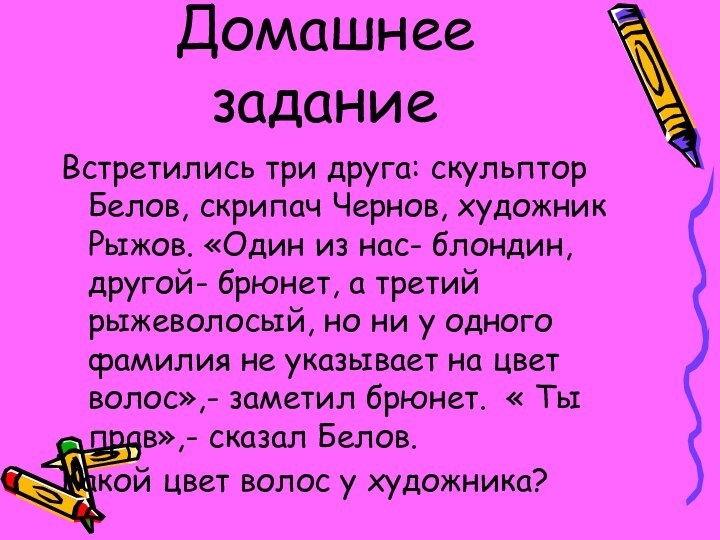 Домашнее заданиеВстретились три друга: скульптор Белов, скрипач Чернов, художник Рыжов. «Один из