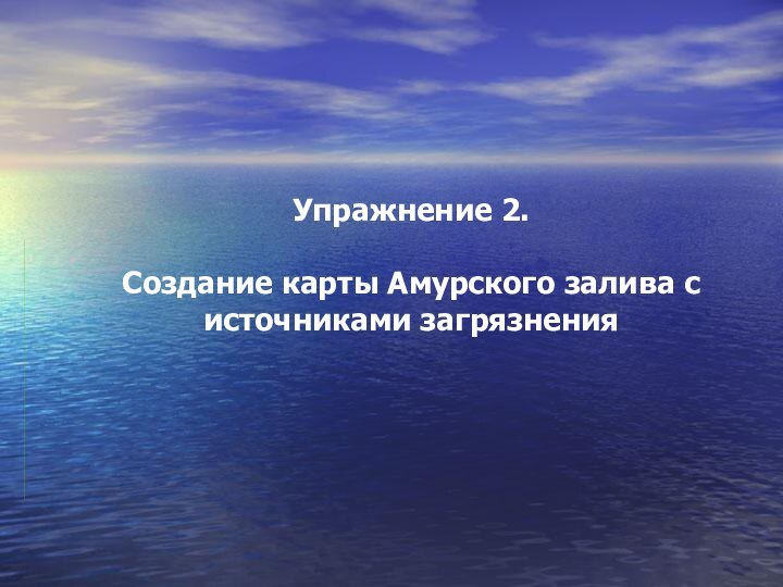 Упражнение 2.   Создание карты Амурского залива с источниками загрязнения