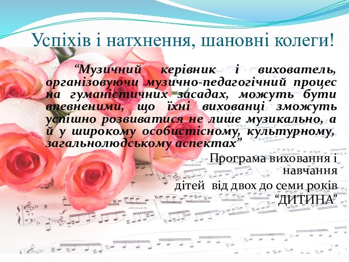 Успіхів і натхнення, шановні колеги!  		“Музичний керівник і вихователь, організовуючи музично-педагогічний