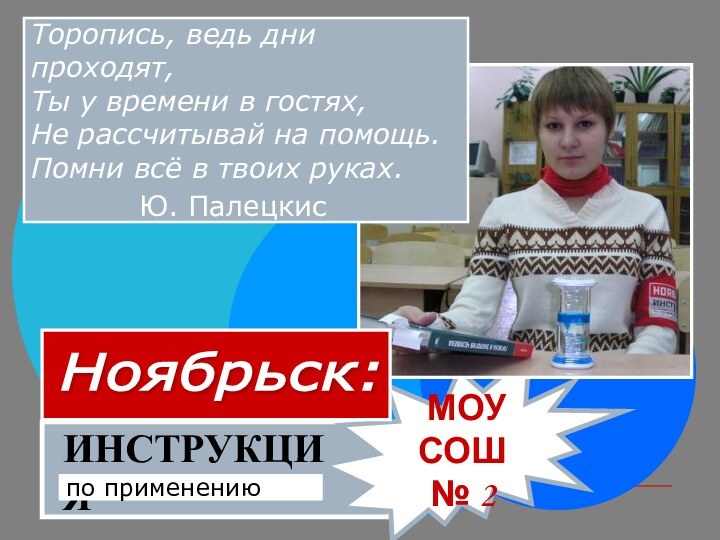 ИНСТРУКЦИЯпо применению МОУ СОШ № 2Торопись, ведь дни проходят,Ты у времени в