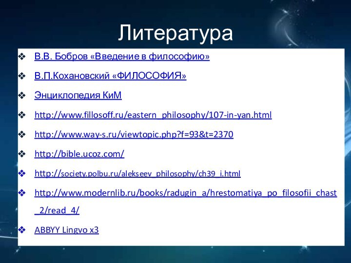 ЛитератураВ.В. Бобров «Введение в философию»В.П.Кохановский «ФИЛОСОФИЯ»Энциклопедия КиМhttp://www.fillosoff.ru/eastern_philosophy/107-in-yan.htmlhttp://www.way-s.ru/viewtopic.php?f=93&t=2370http://bible.ucoz.com/http://society.polbu.ru/alekseev_philosophy/ch39_i.htmlhttp://www.modernlib.ru/books/radugin_a/hrestomatiya_po_filosofii_chast_2/read_4/ABBYY Lingvo x3