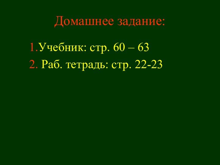 Домашнее задание:1.Учебник: стр. 60 – 632. Раб. тетрадь: стр. 22-23