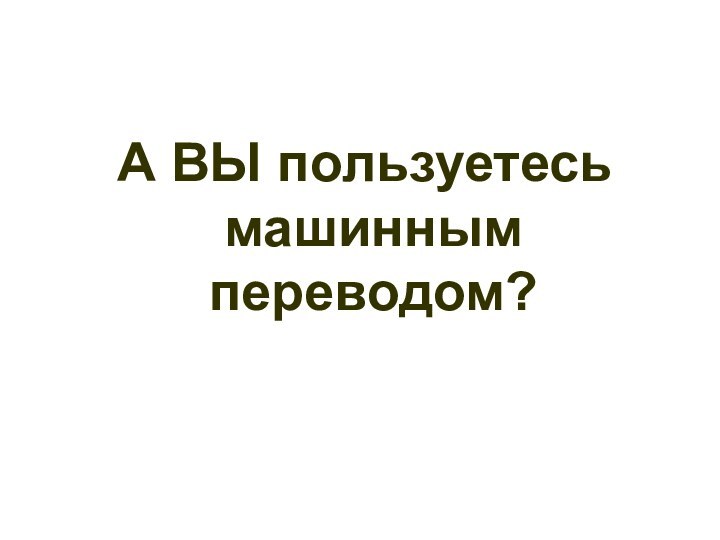 А ВЫ пользуетесь машинным переводом?