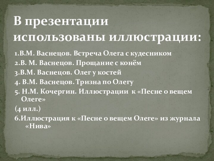 В презентации использованы иллюстрации:1.В.М. Васнецов. Встреча Олега с кудесником2.В. М. Васнецов. Прощание