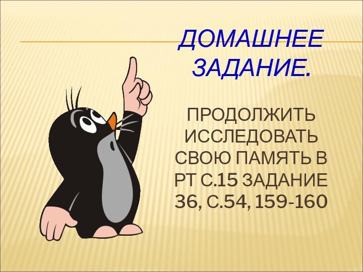 ДОМАШНЕЕ ЗАДАНИЕ.  ПРОДОЛЖИТЬ ИССЛЕДОВАТЬ СВОЮ ПАМЯТЬ В РТ С.15 ЗАДАНИЕ 36,