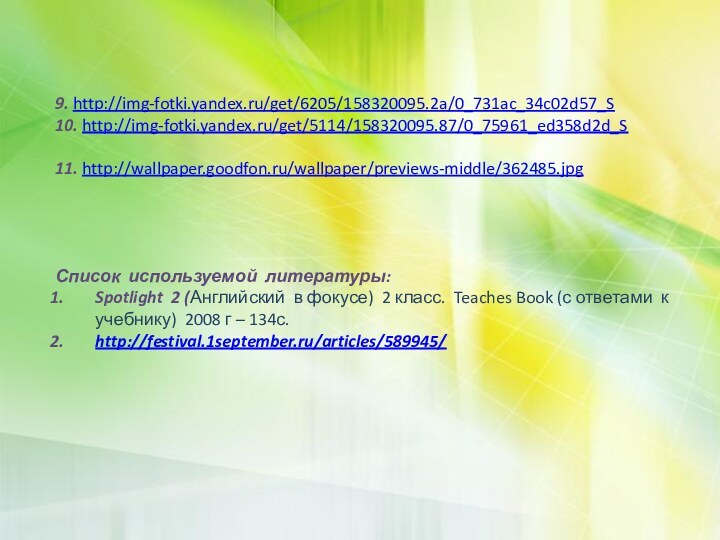 9. http://img-fotki.yandex.ru/get/6205/158320095.2a/0_731ac_34c02d57_S10. http://img-fotki.yandex.ru/get/5114/158320095.87/0_75961_ed358d2d_S11. http://wallpaper.goodfon.ru/wallpaper/previews-middle/362485.jpg Список используемой литературы:Spotlight 2 (Английский в фокусе) 2