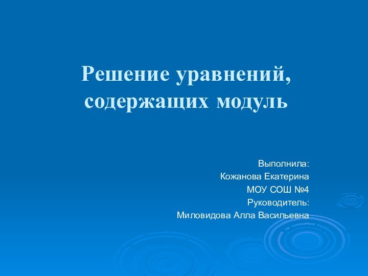 Решение уравнений, содержащих модульВыполнила:Кожанова ЕкатеринаМОУ СОШ №4Руководитель:Миловидова Алла Васильевна