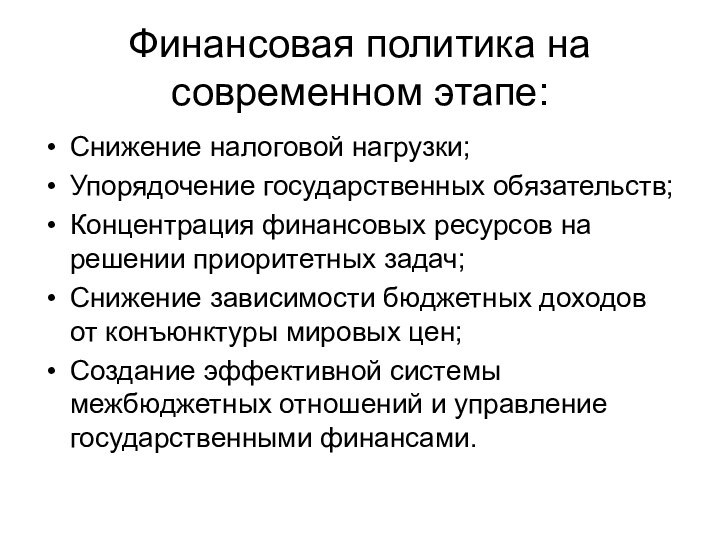 Финансовая политика на современном этапе:Снижение налоговой нагрузки;Упорядочение государственных обязательств;Концентрация финансовых ресурсов на