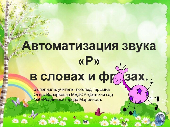 Автоматизация звука «Р»в словах и фразах.Выполнила: учитель- логопед Гаршина Ольга Валерьевна МБДОУ