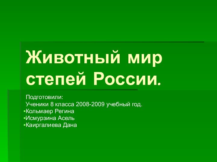 Животный мир степей России.Подготовили:Ученики 8 класса 2008-2009 учебный год.Кольмаер РегинаИсмурзина АсельКаиргалиева Дана