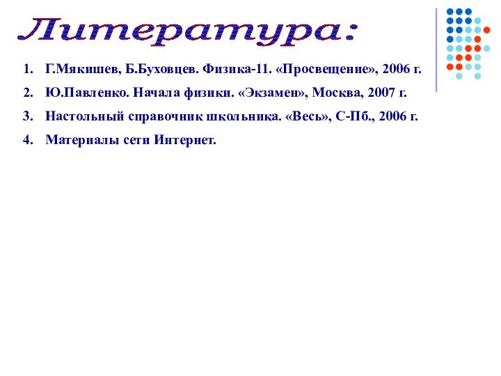 Литература: Г.Мякишев, Б.Буховцев. Физика-11. «Просвещение», 2006 г.Ю.Павленко. Начала физики. «Экзамен», Москва, 2007