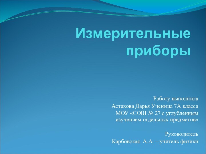 Измерительные приборыРаботу выполнила Астахова Дарья Ученица 7А классаМОУ «СОШ № 27 с