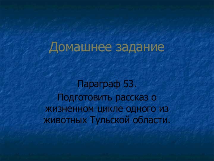 Домашнее заданиеПараграф 53.Подготовить рассказ о жизненном цикле одного из животных Тульской области.