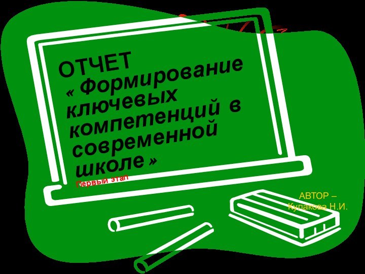 ОТЧЕТ «Формирование ключевых компетенций в современной школе» Первый этапАВТОР – Кулакова Н.И.